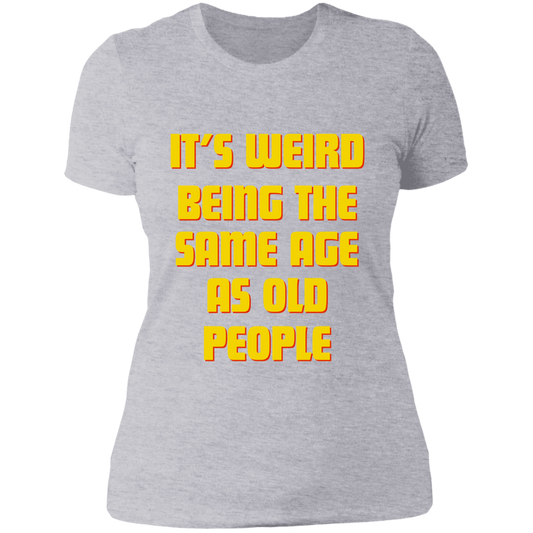 It's weird being the same age as old people| Ladies  T-Shirt